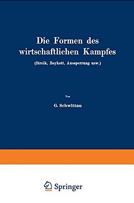 Die Formen Des Wirtschaftlichen Kampfes (Streik, Boykott, Aussperrung Usw.): Eine Volkswirtschaftliche Untersuchung Auf Dem Gebiete Der Gegenwärtigen-..