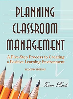 Planning Classroom Management: A Five-Step Process To Creating A Positive Learning Environment-..