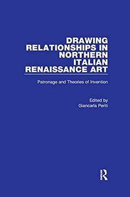 Drawing Relationships In Northern Italian Renaissance Art: Patronage And Theories Of Invention-..