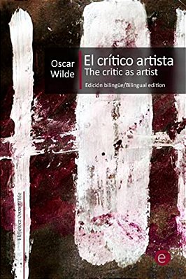 El Crítico Artista/The Critic As Artist: Edición Bilingüe/Bilingual Edition-..