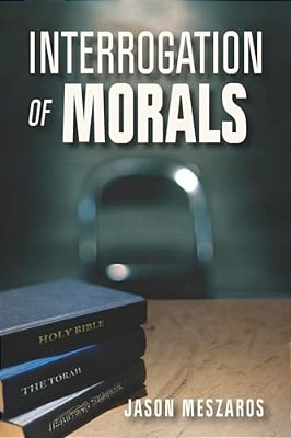 Interrogation Of Morals: The Truth About Courage And Integrity-..