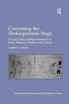 Costuming The Shakespearean Stage: Visual Codes Of Representation In Early Modern Theatre And Culture-..