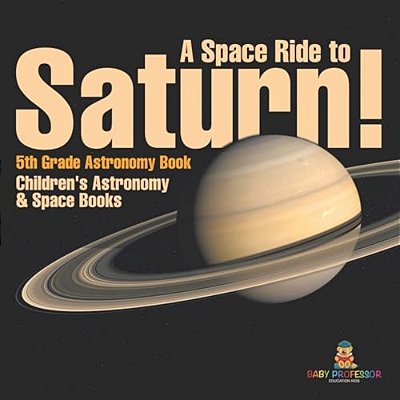 A Space Ride To Saturn! 5Th Grade Astronomy Book Children's Astronomy & Space Books-..