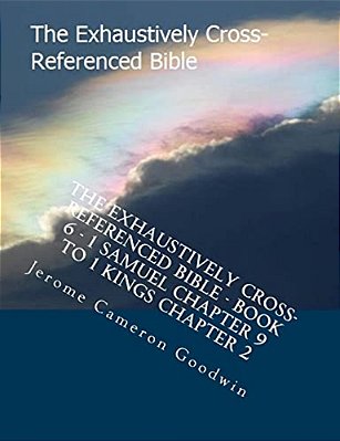 The Exhaustively Cross-Referenced Bible - Book 6 - 1 Samuel Chapter 9 To 1 Kings Chapter 2: The Exhaustively Cross-Referenced Bible Series-..