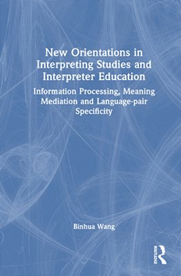 New Orientations In Interpreting Studies And Interpreter Education: Information Processing, Meaning Mediation And Language-Pair Specificity-..