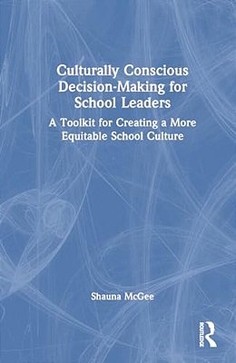 Culturally Conscious Decision-Making For School Leaders: A Toolkit For Creating A More Equitable School Culture-..