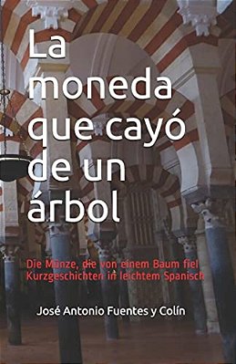 La Moneda Que Cayó De Un Árbol: Die Münze, Die Von Einem Baum Fiel: Kurzgeschichten In Leichtem Spanisch-..
