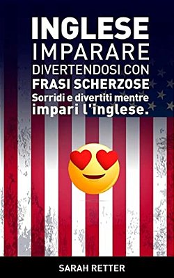 Inglese: Imparare Divertendosi Con Frasi Scherzose: Sorridi E Divertiti Mentre Impari L'Inglese. -..