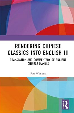 Rendering Chinese Classics Into English III: Translation And Commentary Of Ancient Chinese Maxims-..