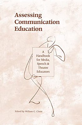 Assessing Communication Education: A Handbook For Media, Speech, And Theatre Educators-..