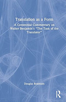 Translation As A Form: A Centennial Commentary On Walter Benjamin's "The Task Of The Translator"-..