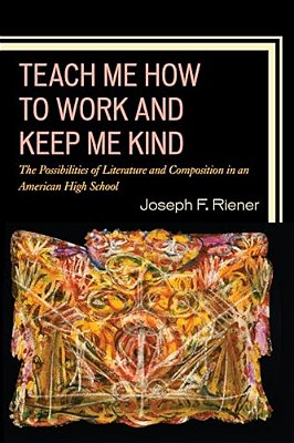 Teach Me How To Work And Keep Me Kind: The Possibilities Of Literature And Composition In An American High School-..