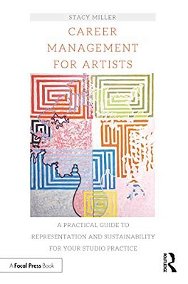 Career Management For Artists: A Practical Guide To Representation And Sustainability For Your Studio Practice-..