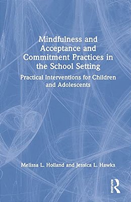 Mindfulness And Acceptance And Commitment Practices In The School Setting: Practical Interventions For Children And Adolescents-..