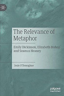 The Relevance Of Metaphor: Emily Dickinson, Elizabeth Bishop And Seamus Heaney-..
