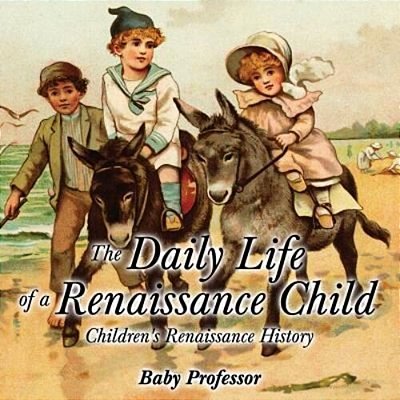 The Daily Life Of A Renaissance Child Children's Renaissance History-..