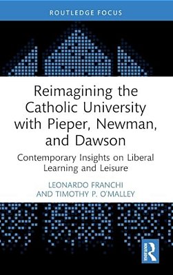 Reimagining The Catholic University With Pieper, Newman, And Dawson: Contemporary Insights On Liberal Learning And Leisure-..