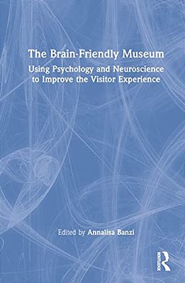 The Brain-Friendly Museum: Using Psychology And Neuroscience To Improve The Visitor Experience-..