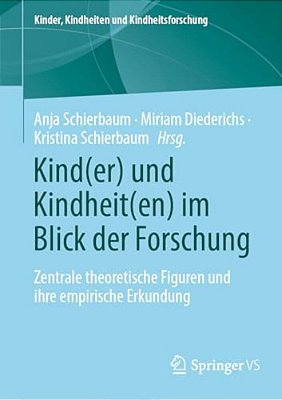 Kind(er) Und Kindheit(en) Im Blick Der Forschung: Zentrale Theoretische Figuren Und Ihre Empirische Erkundung-..