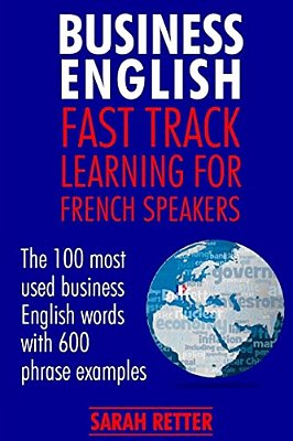 Business English: Fast Track Learning For French Speakers: The 100 Most Used English Business Words With 600 Phrase Examples. -..