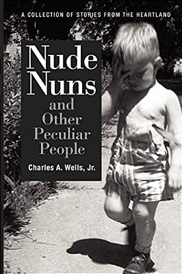 Nude Nuns And Other Peculiar People: A Collection Of Stories From The Heartland-..