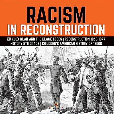 Racism In Reconstruction Ku Klux Klan And The Black Codes Reconstruction 1865-1877 History 5Th Grade Children's American History Of 1800S-..