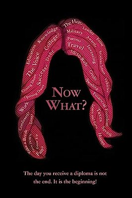 Now What?: The Day You Receive A Diploma Is Not The End. It Is The Beginning!-..