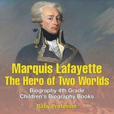 Marquis De Lafayette: The Hero Of Two Worlds - Biography 4Th Grade Children's Biography Books-..