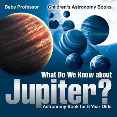 What Do We Know About Jupiter? Astronomy Book For 6 Year Old Children's Astronomy Books-..