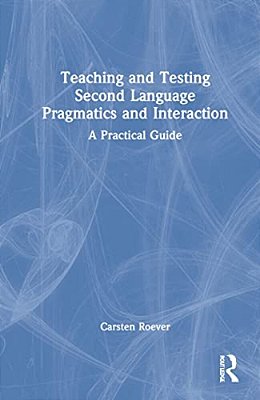 Teaching And Testing Second Language Pragmatics And Interaction: A Practical Guide-..