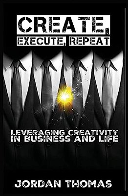Create, Execute, Repeat: Leveraging Creativity In Business And Life-..