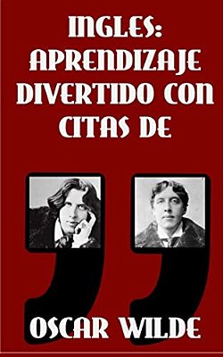 Ingles: Aprendizaje Divertido Con Citas De Oscar Wilde: Aprenda Ingles Con Estas Citas Divertidas De Oscar Wilde Y Su Traducci-..