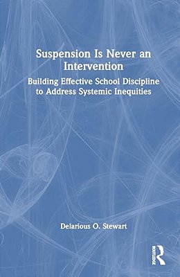 Suspension Is Never An Intervention: Building Effective School Discipline To Address Systemic Inequities-..