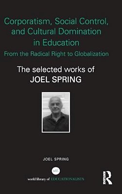 Corporatism, Social Control, And Cultural Domination In Education: From The Radical Right To Globalization: The Selected Works Of Joel Spring-..