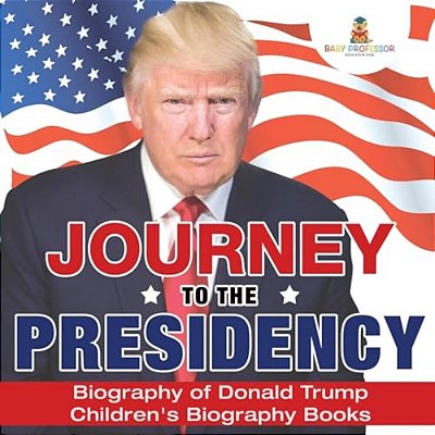Journey To The Presidency: Biography Of Donald Trump Children's Biography Books-..