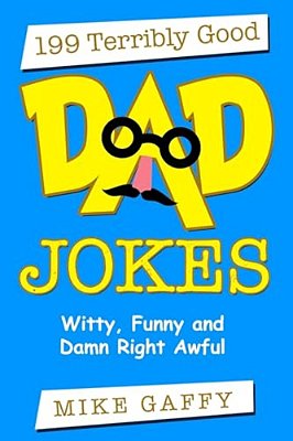 199 Terribly Good Dad Jokes: Witty, Funny And Damn Right Awful!-..