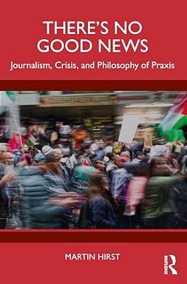 There's No Good News: Journalism, Crisis And Philosophy Of Praxis-..