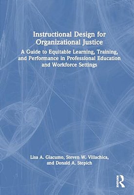 Instructional Design For Organizational Justice: A Guide To Equitable Learning, Training, And Performance In Professional Education And Workforce Sett-..