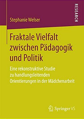 Fraktale Vielfalt Zwischen Pädagogik Und Politik: Eine Rekonstruktive Studie Zu Handlungsleitenden Orientierungen In Der Mädchenarbeit-..