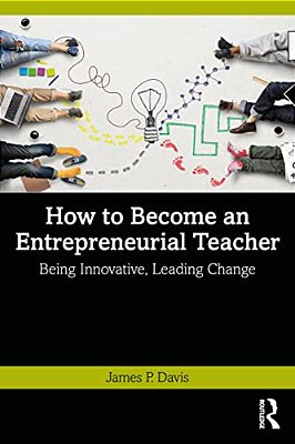 How To Become An Entrepreneurial Teacher: Being Innovative, Leading Change-..