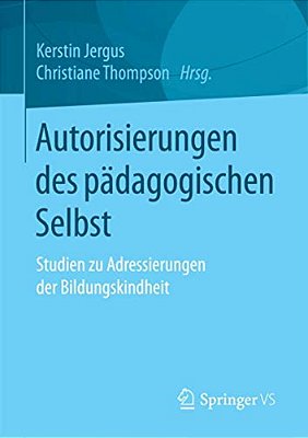Autorisierungen Des Pädagogischen Selbst: Studien Zu Adressierungen Der Bildungskindheit-..