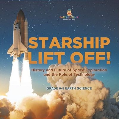 Starship Lift Off! History And Future Of Space Exploration And The Role Of Technology Grade 6-8 Earth Science-..