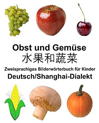 Deutsch/Shanghai-Dialekt Obst Und Gemüse Zweisprachiges Bilderwörterbuch Für Kinder-..
