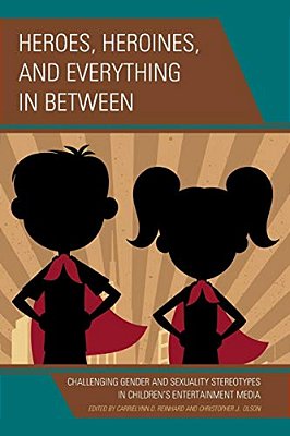 Heroes, Heroines, And Everything In Between: Challenging Gender And Sexuality Stereotypes In Children's Entertainment Media-..