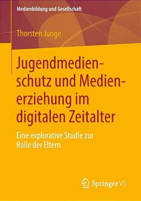 Jugendmedienschutz Und Medienerziehung Im Digitalen Zeitalter: Eine Explorative Studie Zur Rolle Der Eltern-..