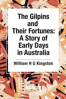 The Gilpins And Their Fortunes: A Story Of Early Days In Australia-..