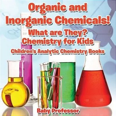 Organic And Inorganic Chemicals! What Are They Chemistry For Kids - Children's Analytic Chemistry Books-..