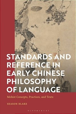 Standards And Reference In Early Chinese Philosophy Of Language: Mohist Concepts, Practices, And Texts-..