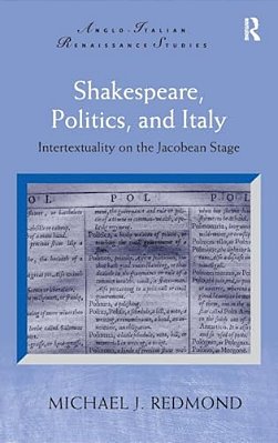 Shakespeare, Politics, And Italy: Intertextuality On The Jacobean Stage-..