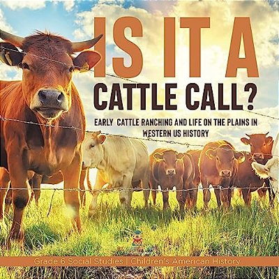 Is It A Cattle Call?: Early Cattle Ranching And Life On The Plains In Western US History Grade 6 Social Studies Children's American History-..